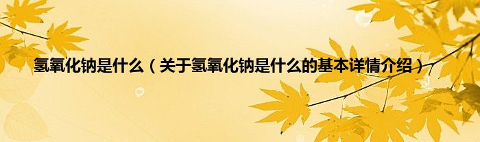 氢氧化钠是什么（关于氢氧化钠是什么的基本详情介绍）