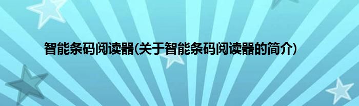 智能条码阅读器(关于智能条码阅读器的简介)