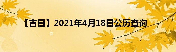 【吉日】2021年4月18日公历查询