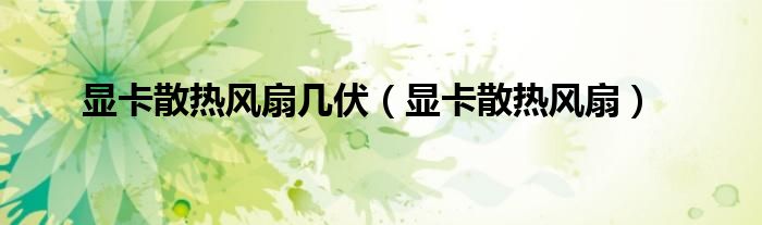 显卡散热风扇几伏（显卡散热风扇）