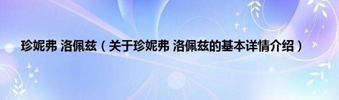 珍妮弗 洛佩兹（关于珍妮弗 洛佩兹的基本详情介绍）