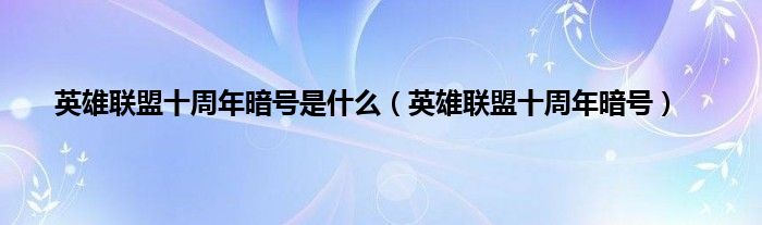 英雄联盟十周年暗号是什么（英雄联盟十周年暗号）