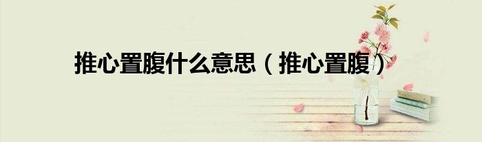 推心置腹什么意思（推心置腹）