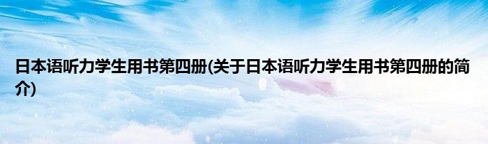 日本语听力学生用书第四册(关于日本语听力学生用书第四册的简介)