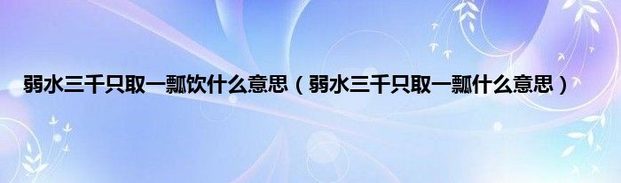 弱水三千只取一瓢饮什么意思（弱水三千只取一瓢什么意思）