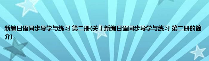 新编日语同步导学与练习 第二册(关于新编日语同步导学与练习 第二册的简介)