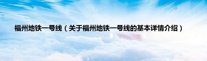 福州地铁一号线（关于福州地铁一号线的基本详情介绍）
