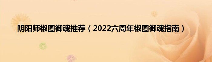 阴阳师椒图御魂推荐（2022六周年椒图御魂指南）