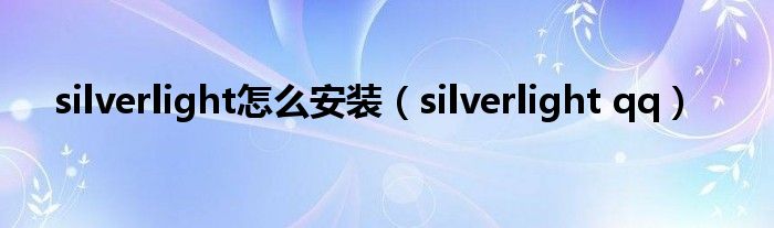 silverlight怎么安装（silverlight qq）