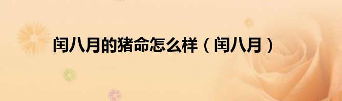 闰八月的猪命怎么样（闰八月）