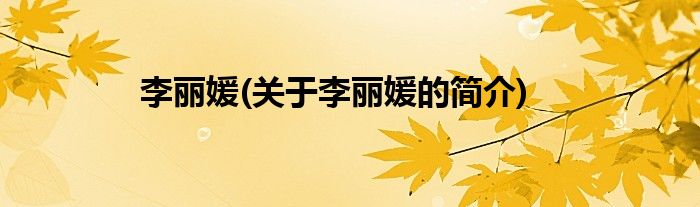 李丽媛(关于李丽媛的简介)