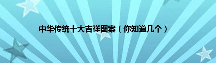 中华传统十大吉祥图案（你知道几个）