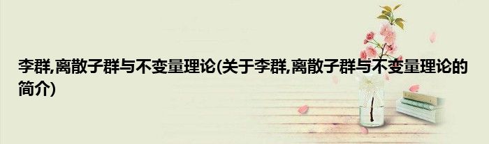 李群,离散子群与不变量理论(关于李群,离散子群与不变量理论的简介)