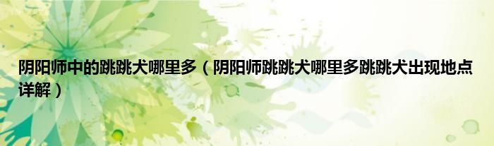 阴阳师中的跳跳犬哪里多（阴阳师跳跳犬哪里多跳跳犬出现地点详解）