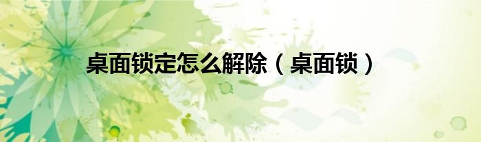 桌面锁定怎么解除（桌面锁）