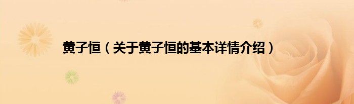 黄子恒（关于黄子恒的基本详情介绍）