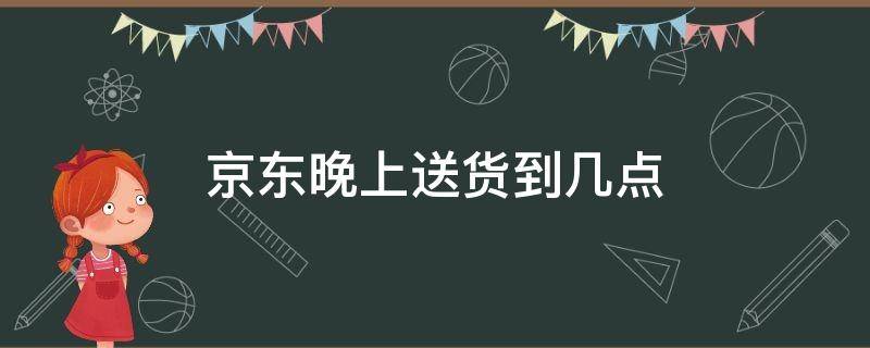 京东晚上送货到几点
