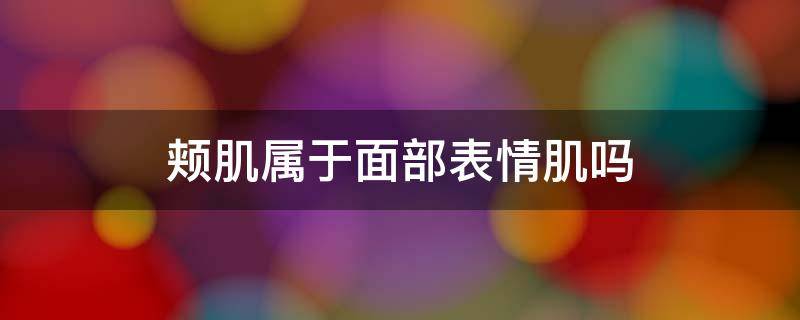 颊肌属于面部表情肌吗