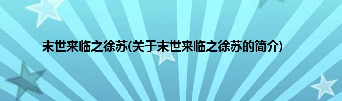 末世来临之徐苏(关于末世来临之徐苏的简介)