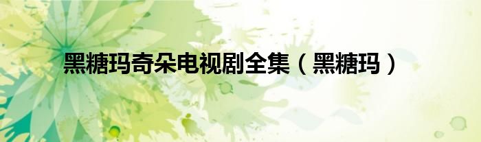 黑糖玛奇朵电视剧全集（黑糖玛）