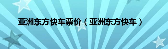 亚洲东方快车票价（亚洲东方快车）