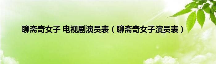 聊斋奇女子 电视剧演员表（聊斋奇女子演员表）