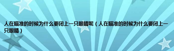 人在瞄准的时候为什么要闭上一只眼睛呢（人在瞄准的时候为什么要闭上一只眼睛）