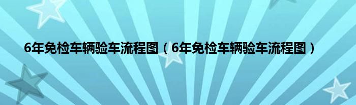 6年免检车辆验车流程图（6年免检车辆验车流程图）