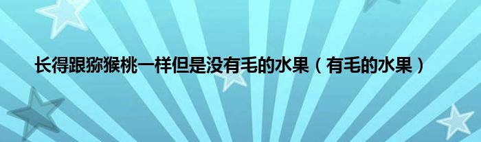 长得跟猕猴桃一样但是没有毛的水果（有毛的水果）