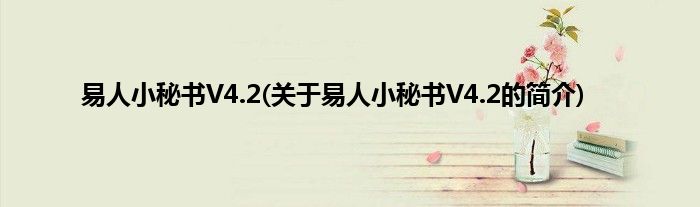 易人小秘书V4.2(关于易人小秘书V4.2的简介)