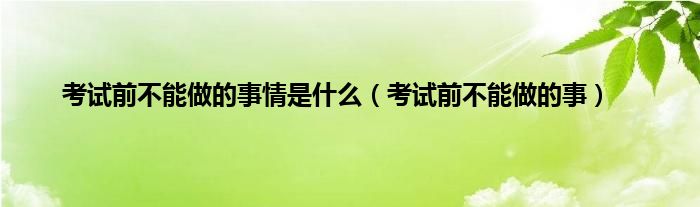 考试前不能做的事情是什么（考试前不能做的事）