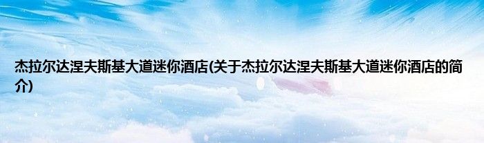 杰拉尔达涅夫斯基大道迷你酒店(关于杰拉尔达涅夫斯基大道迷你酒店的简介)