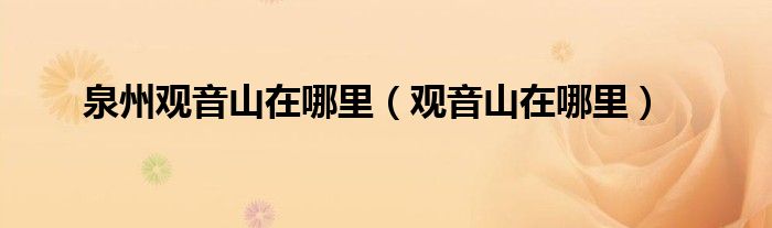 泉州观音山在哪里（观音山在哪里）