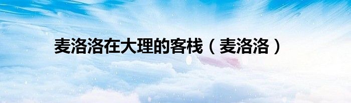 麦洛洛在大理的客栈（麦洛洛）