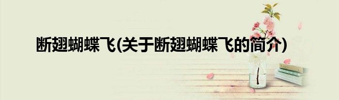 断翅蝴蝶飞(关于断翅蝴蝶飞的简介)