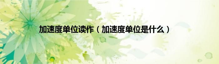 加速度单位读作（加速度单位是什么）