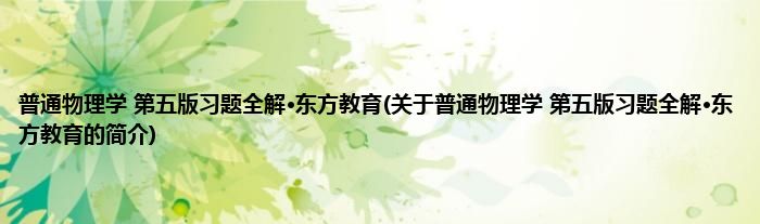 普通物理学 第五版习题全解·东方教育(关于普通物理学 第五版习题全解·东方教育的简介)