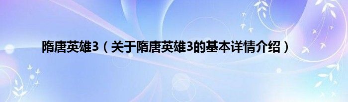 隋唐英雄3（关于隋唐英雄3的基本详情介绍）