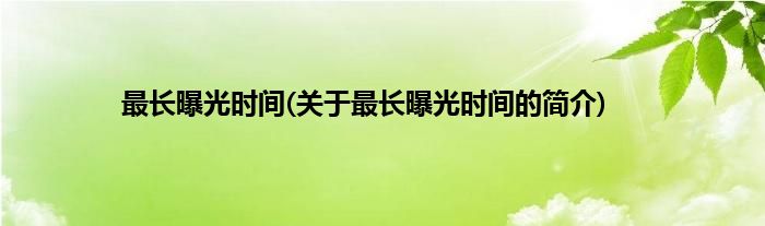 最长曝光时间(关于最长曝光时间的简介)