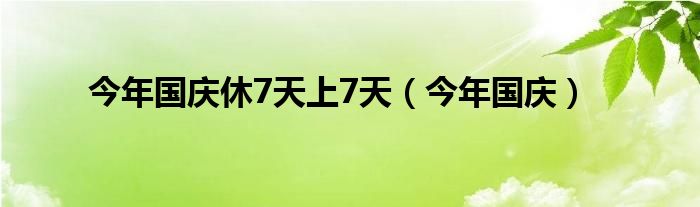 今年国庆休7天上7天（今年国庆）