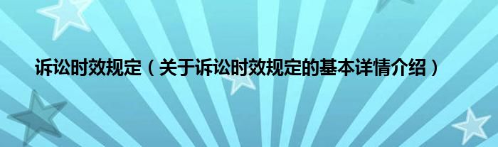 诉讼时效规定（关于诉讼时效规定的基本详情介绍）