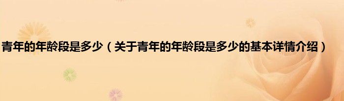 青年的年龄段是多少（关于青年的年龄段是多少的基本详情介绍）