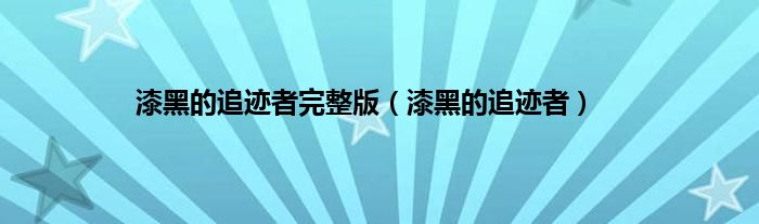 漆黑的追迹者完整版（漆黑的追迹者）