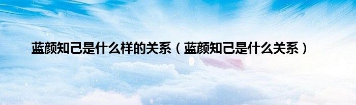 蓝颜知己是什么样的关系（蓝颜知己是什么关系）