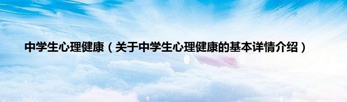 中学生心理健康（关于中学生心理健康的基本详情介绍）