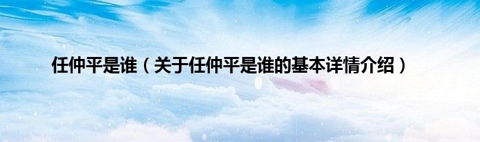 任仲平是谁（关于任仲平是谁的基本详情介绍）