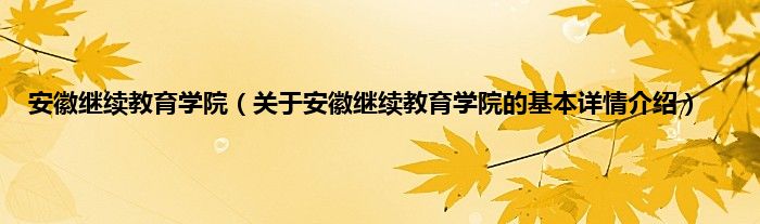 安徽继续教育学院（关于安徽继续教育学院的基本详情介绍）