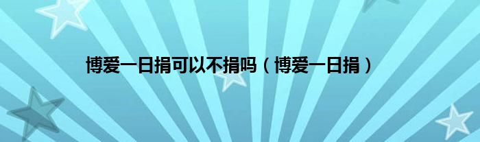 博爱一日捐可以不捐吗（博爱一日捐）