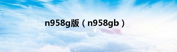 n958g版（n958gb）