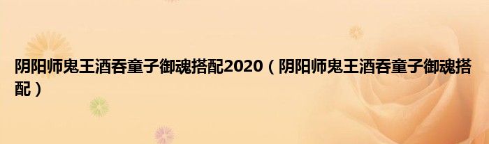 阴阳师鬼王酒吞童子御魂搭配2020（阴阳师鬼王酒吞童子御魂搭配）